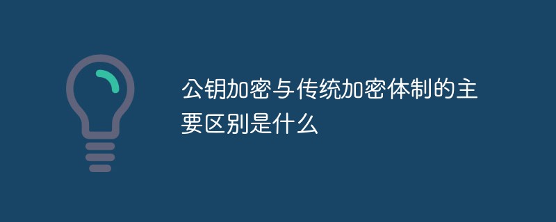 20210618114208952420 公钥加密与传统加密体制的主要区别是什么-常见问题