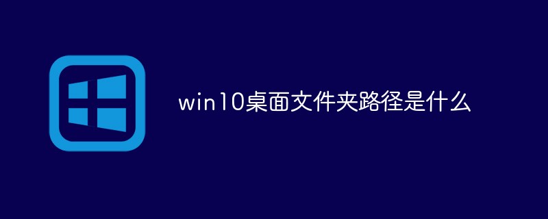 202106181151395391650 win10桌面文件夹路径是什么-windows运维