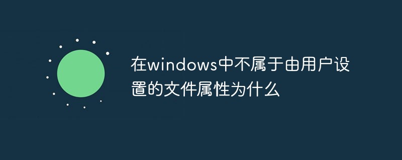 202106181155573416620 在windows中不属于由用户设置的文件属性为什么-常见问题