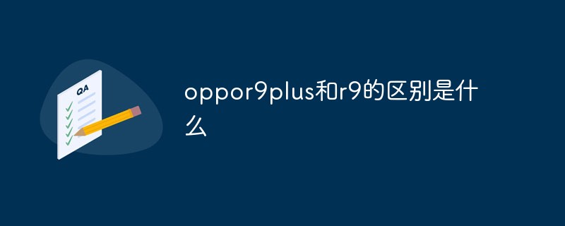 oppor9plus和r9的区别是什么-常见问题