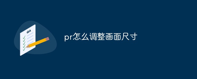 pr怎么调整画面尺寸-Premiere