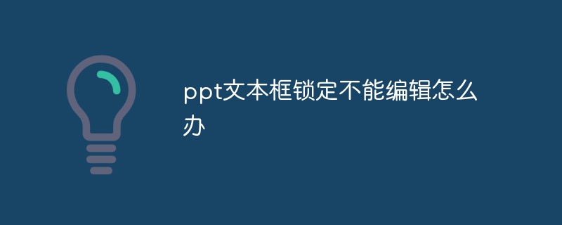 ppt文本框锁定不能编辑怎么办-常见问题