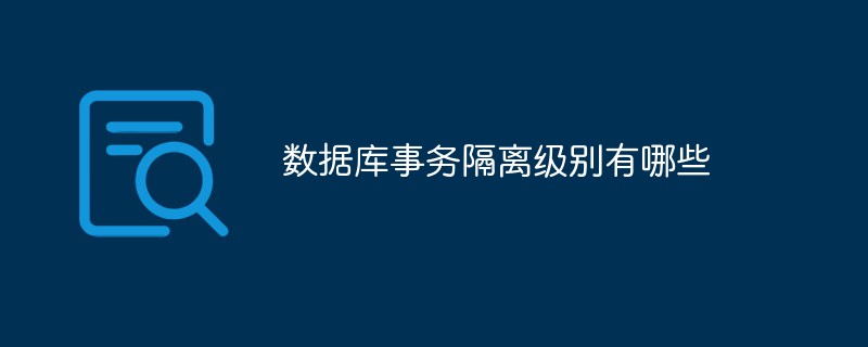 202106190151591196660 数据库事务隔离级别有哪些-mysql教程
