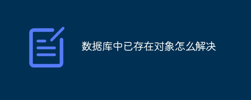 202106190152257904630 数据库中已存在对象怎么解决-mysql教程
