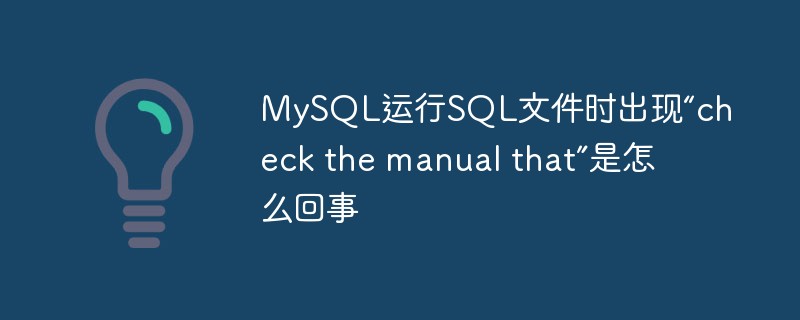MySQL运行SQL文件时出现“check the manual that”是怎么回事-mysql教程