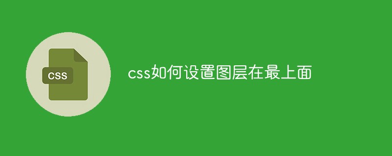css如何设置图层在最上面-css教程