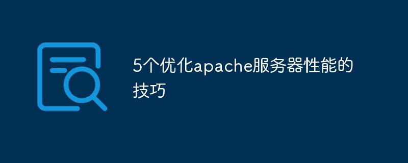 202106190213034857610 5个优化apache服务器性能的技巧