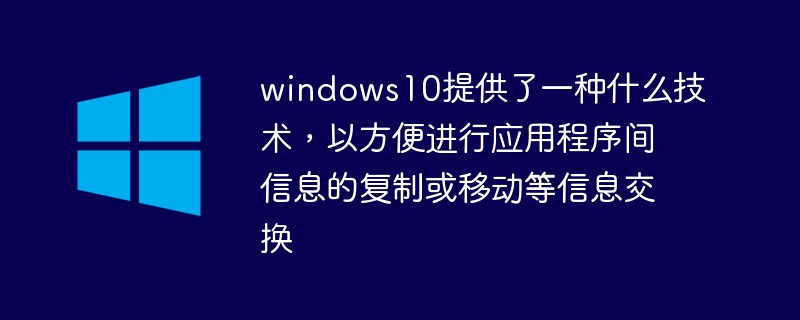 windows10提供了一种什么技术，以方便进行应用程序间信息的复制或移动等信息交换-windows运维