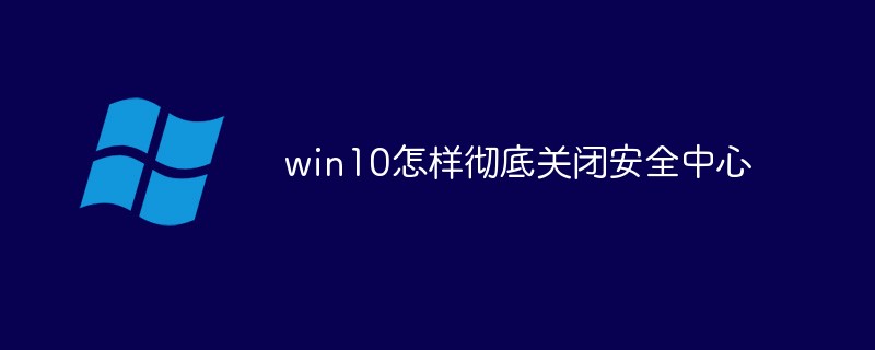 202106190215136884730 win10如何彻底关闭安全中心-windows运维