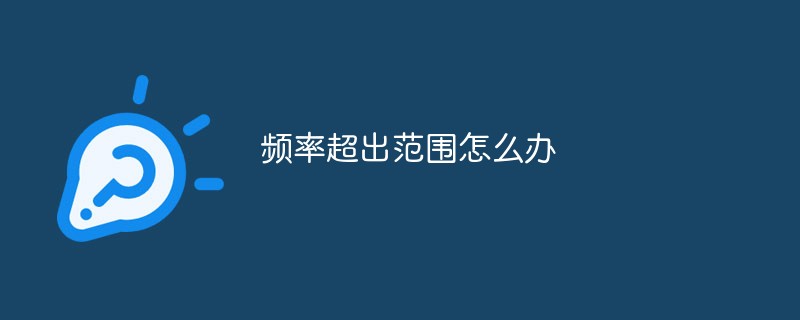 202106190215472532010 频率超出范围怎么办-常见问题