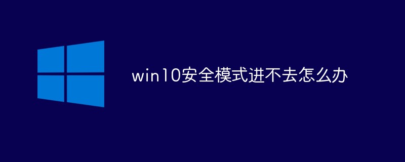 win10安全模式进不去怎么办-windows运维