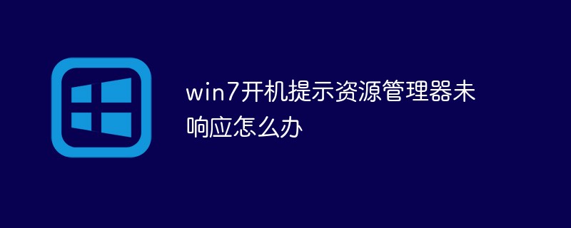 win7开机提示资源管理器未响应怎么办-windows运维