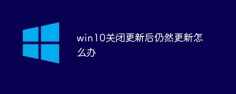 202106190221334024090 win10关闭更新后仍然更新怎么办-windows运维