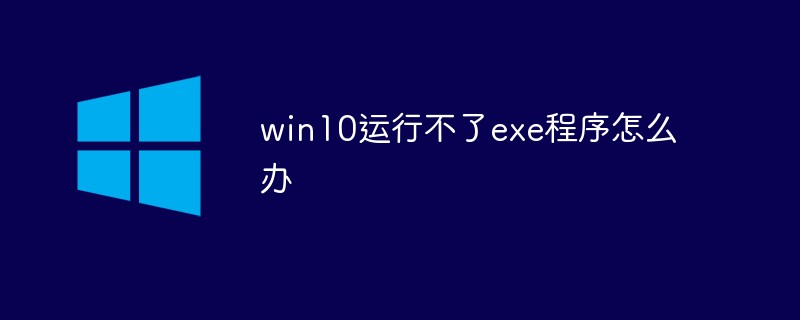 win10运行不了exe程序怎么解决-windows运维