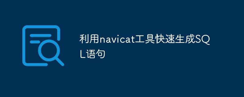 202106190229208660060 利用navicat工具快速生成SQL语句