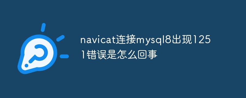 202106190229273328650 navicat连接mysql8出现1251错误是怎么回事