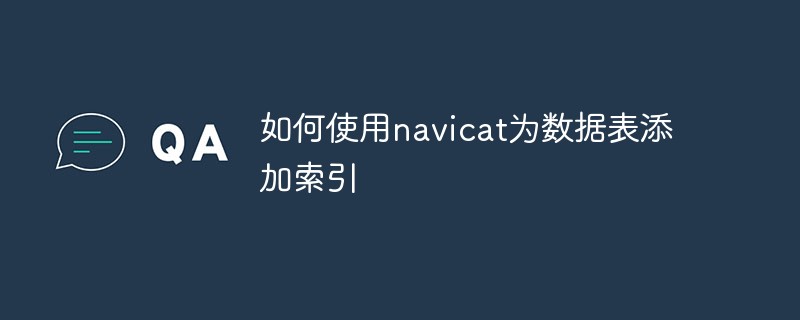 202106190229451910840 如何使用navicat为数据表添加索引
