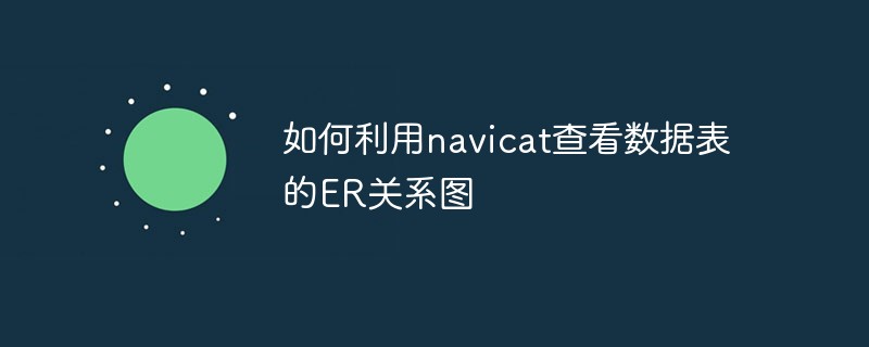 20210619023009553030 如何利用navicat查看数据表的ER关系图