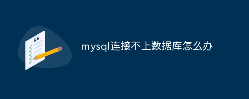 202106190233581954250 mysql连接不上数据库怎么办-mysql教程