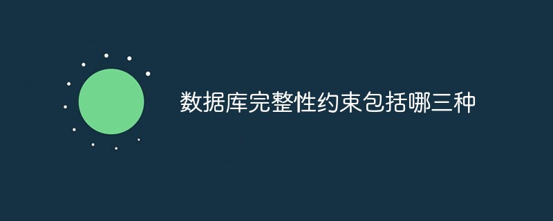 202106190235237273420 数据库完整性约束包括哪三种-mysql教程