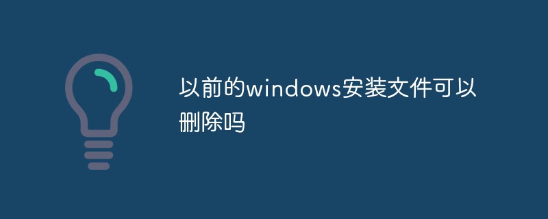 202106190241376524910 以前的windows安装文件可以删除吗-常见问题