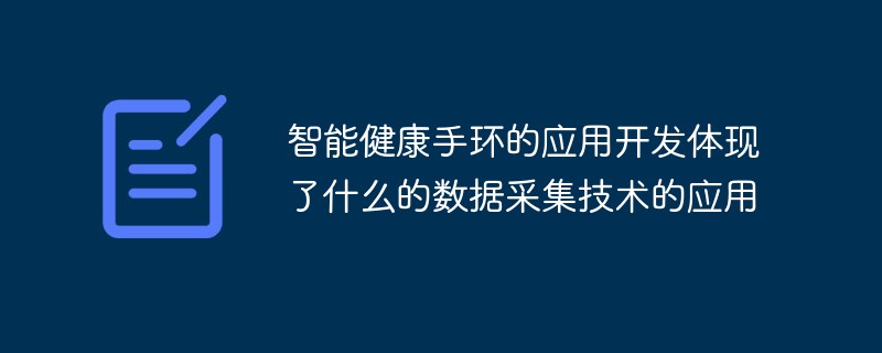 202106190241584800300 智能健康手环的应用开发体现了什么的数据采集技术的应用-常见问题