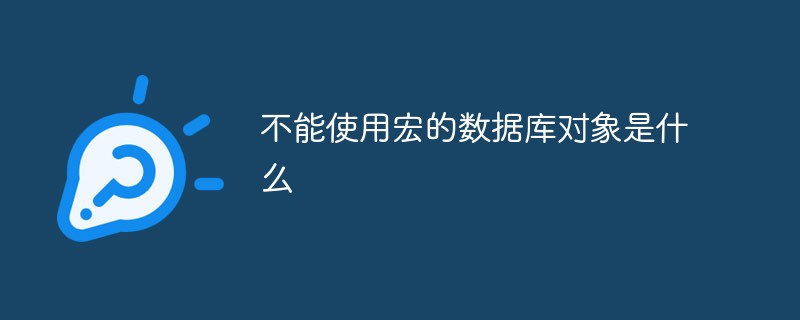 202106190242268544580 不能使用宏的数据库对象是什么-常见问题