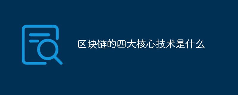 202106190242289131390 区块链的四大核心技术是什么-常见问题