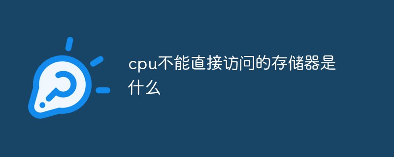 202106190242309202900 cpu不能直接访问的存储器是什么-常见问题