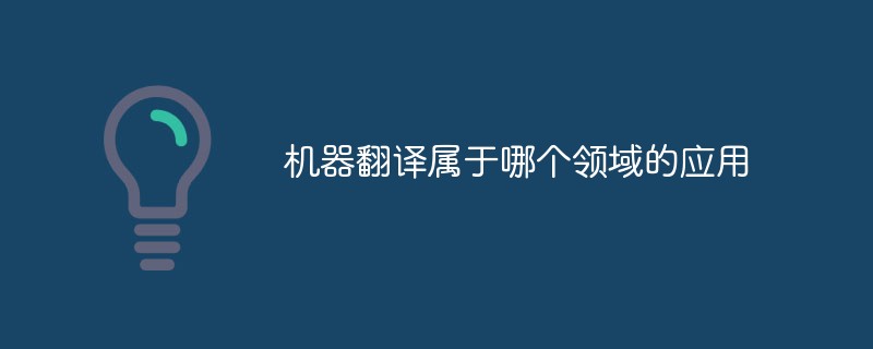 202106190242337390370 机器翻译属于哪个领域的应用-常见问题