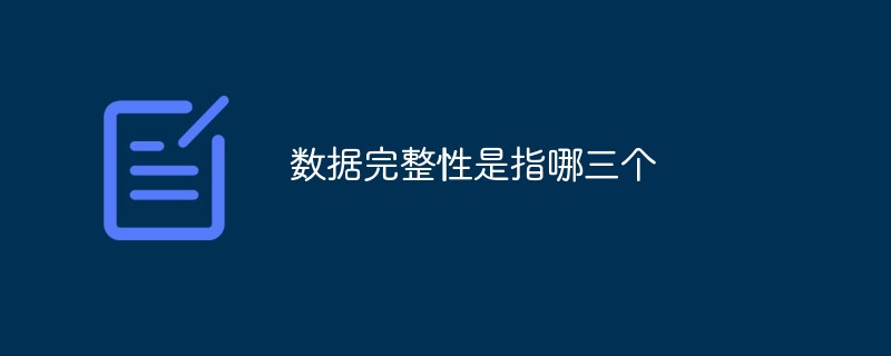 202106190242425347770 数据完整性是指哪三个-常见问题