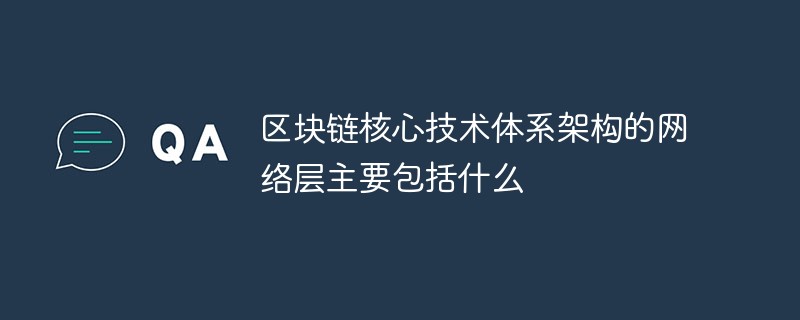 202106190242511697030 区块链核心技术体系架构的网络层主要包括什么-常见问题