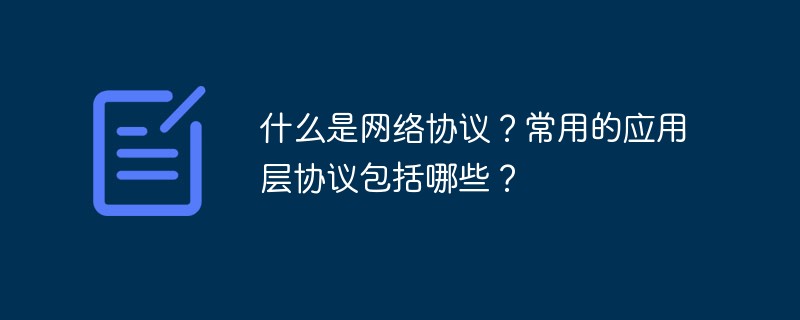 202106190242532557320 什么是网络协议?常用的应用层协议包括哪些?-常见问题