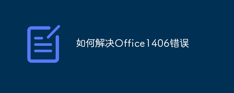 202106190244147247670 如何解决Office1406错误-常见问题