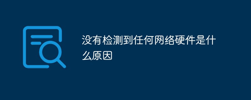 没有检测到任何网络硬件是什么原因-常见问题