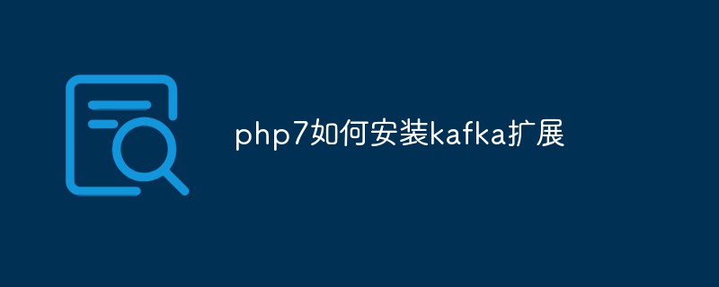 202106190256222245130 php7如何安装kafka扩展-PHP7