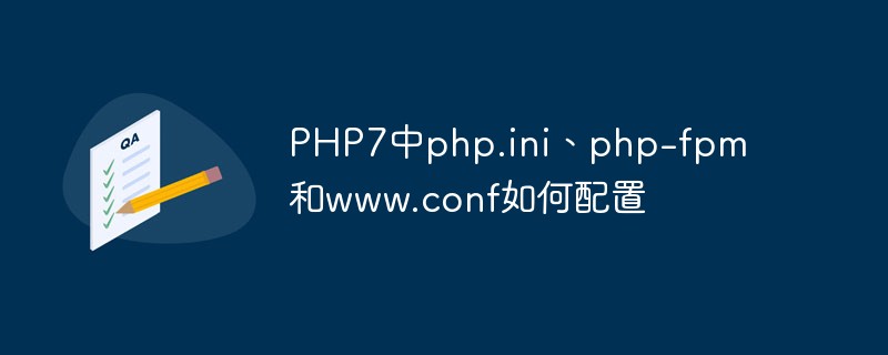 202106190256525796010 PHP7中php.ini、php-fpm和www.conf如何配置-PHP7