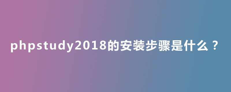 202106190307517917620 phpstudy2018的安装步骤是什么?-phpstudy