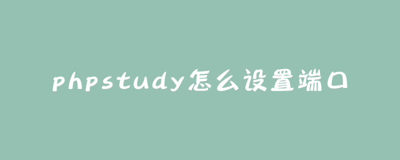 202106190309247456310 phpstudy怎么设置端口-phpstudy