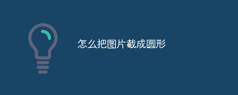 怎么把图片截成圆形-PS教程