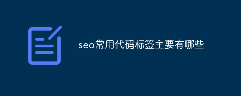 20210619043031329430 seo常用代码标签主要有哪些-SEO