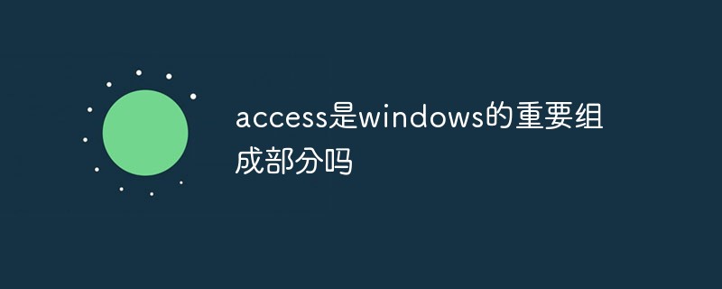 access是windows的重要组成部分吗-常见问题