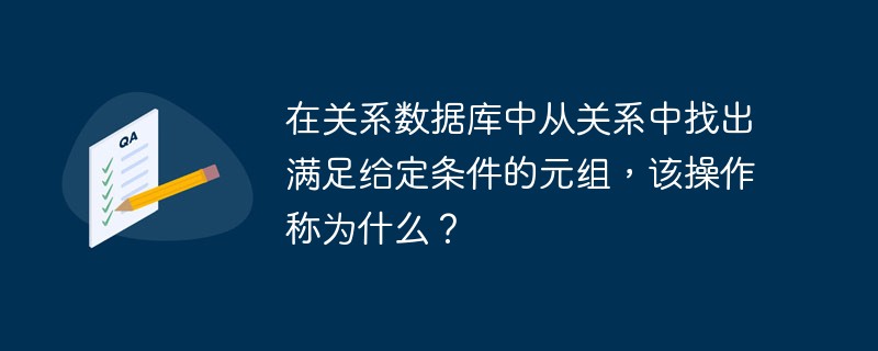202106190438049035460 在关系数据库中从关系中找出满足给定条件的元组,该操作称为什么?-SQL