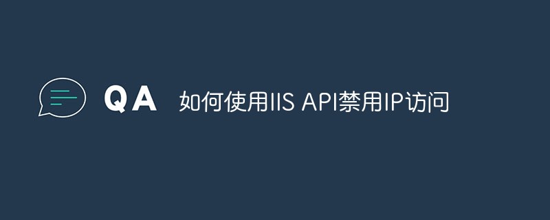 20210619044221238000 如何使用IIS API禁用IP访问-IIS