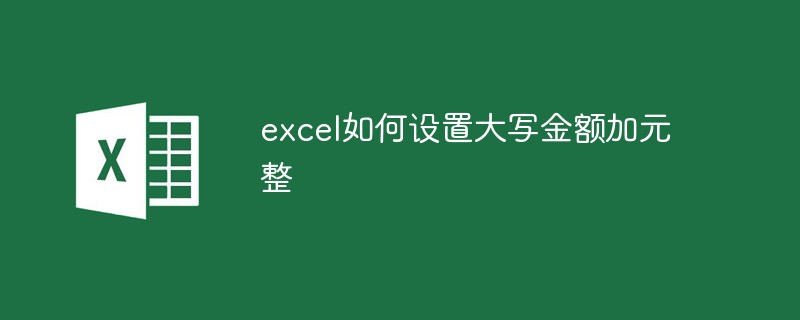 excel如何设置大写金额加元整-excel