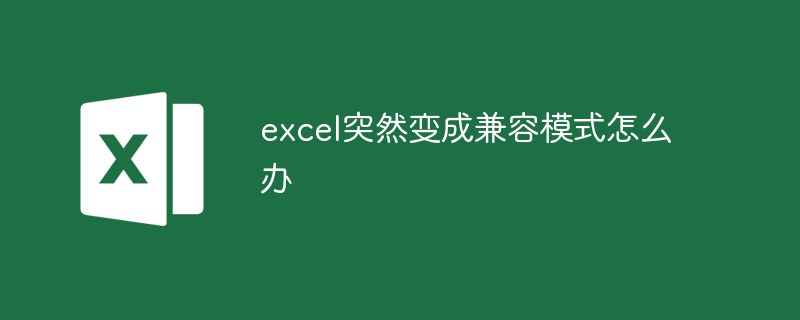 202106190445369889400 excel突然变成兼容模式怎么办-excel