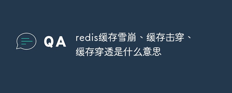 redis缓存雪崩、缓存击穿、缓存穿透是什么意思