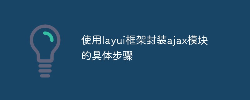 使用layui框架封装ajax模块的具体步骤