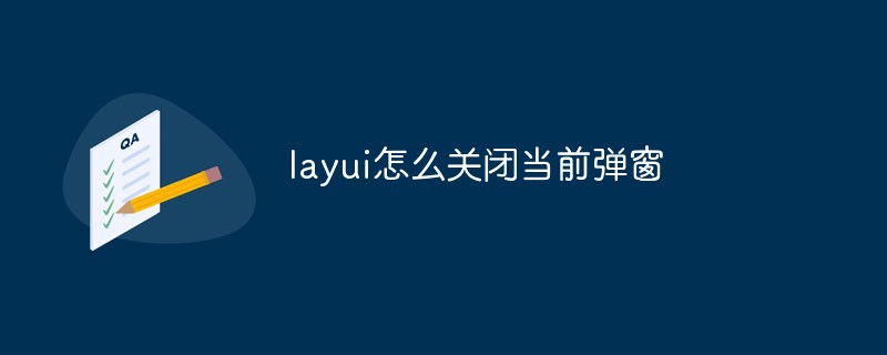 202106190502057742740 layui怎么关闭当前弹窗-Layui教程