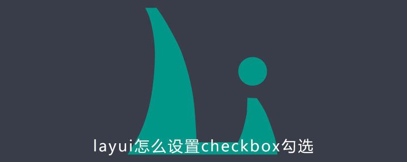 202106190504105797800 layui怎么设置checkbox勾选-Layui教程